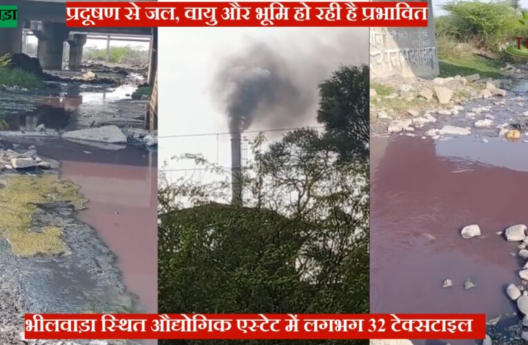 राजस्थान के भीलवाड़ा स्थित टेक्सटाइल इकाइयाँ बड़े पैमाने पर प्रदूषण फैला कर जल, वायु और भूमि को कर रही है नष्ट