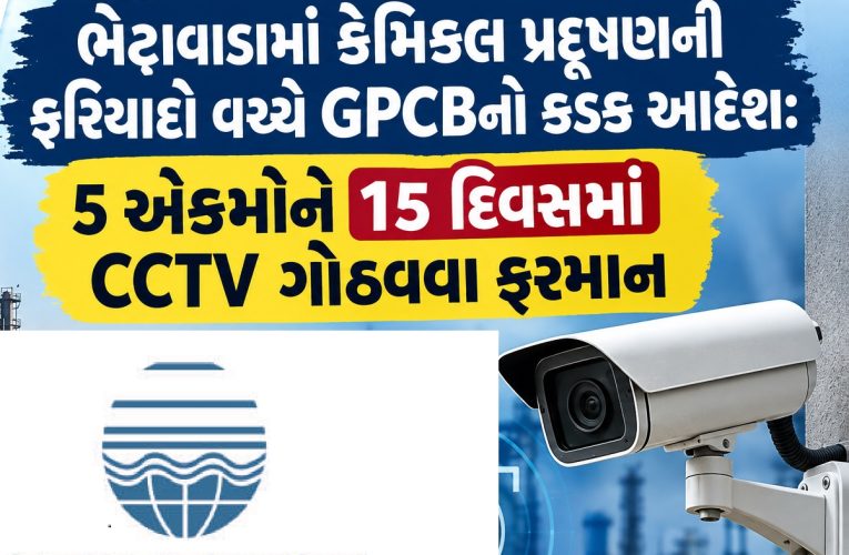 ભેટાવાડામાં કેમિકલ પ્રદૂષણની ફરિયાદો વચ્ચે GPCBનો કડક આદેશ: 5 એકમોને 15 દિવસમાં CCTV ગોઠવવા ફરમાન